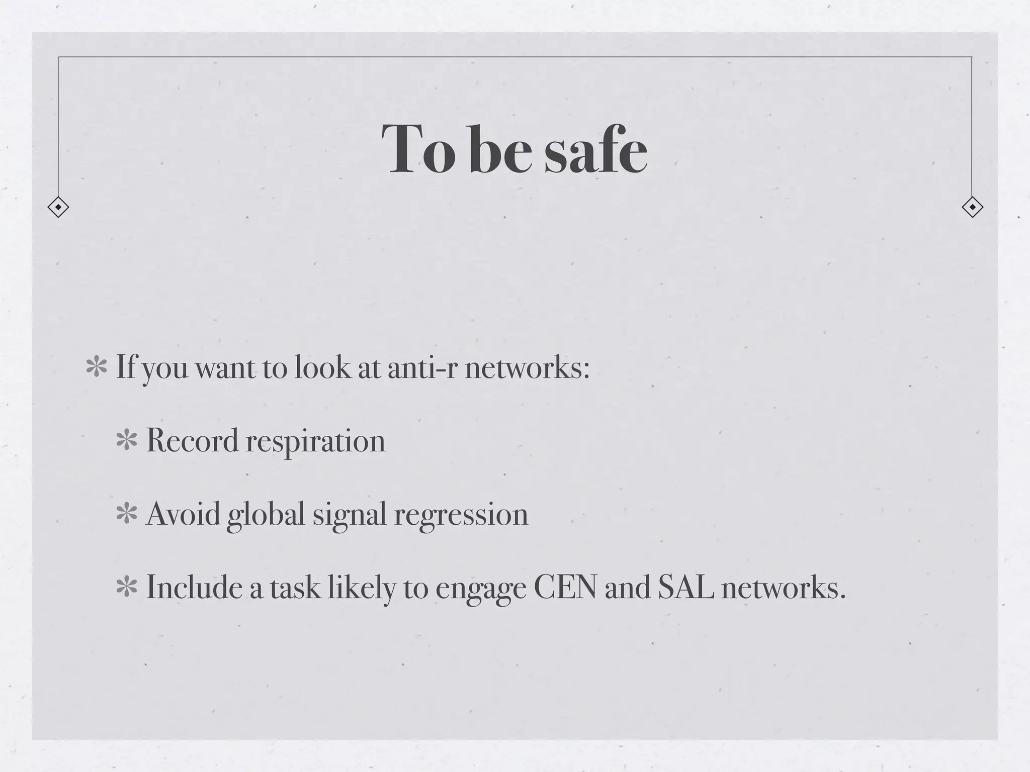 To be safe


If you want to look at anti-r networks:

  Record respiration

  Avoid global signal regression

  Include a task likely to engage CEN and SAL networks.
 