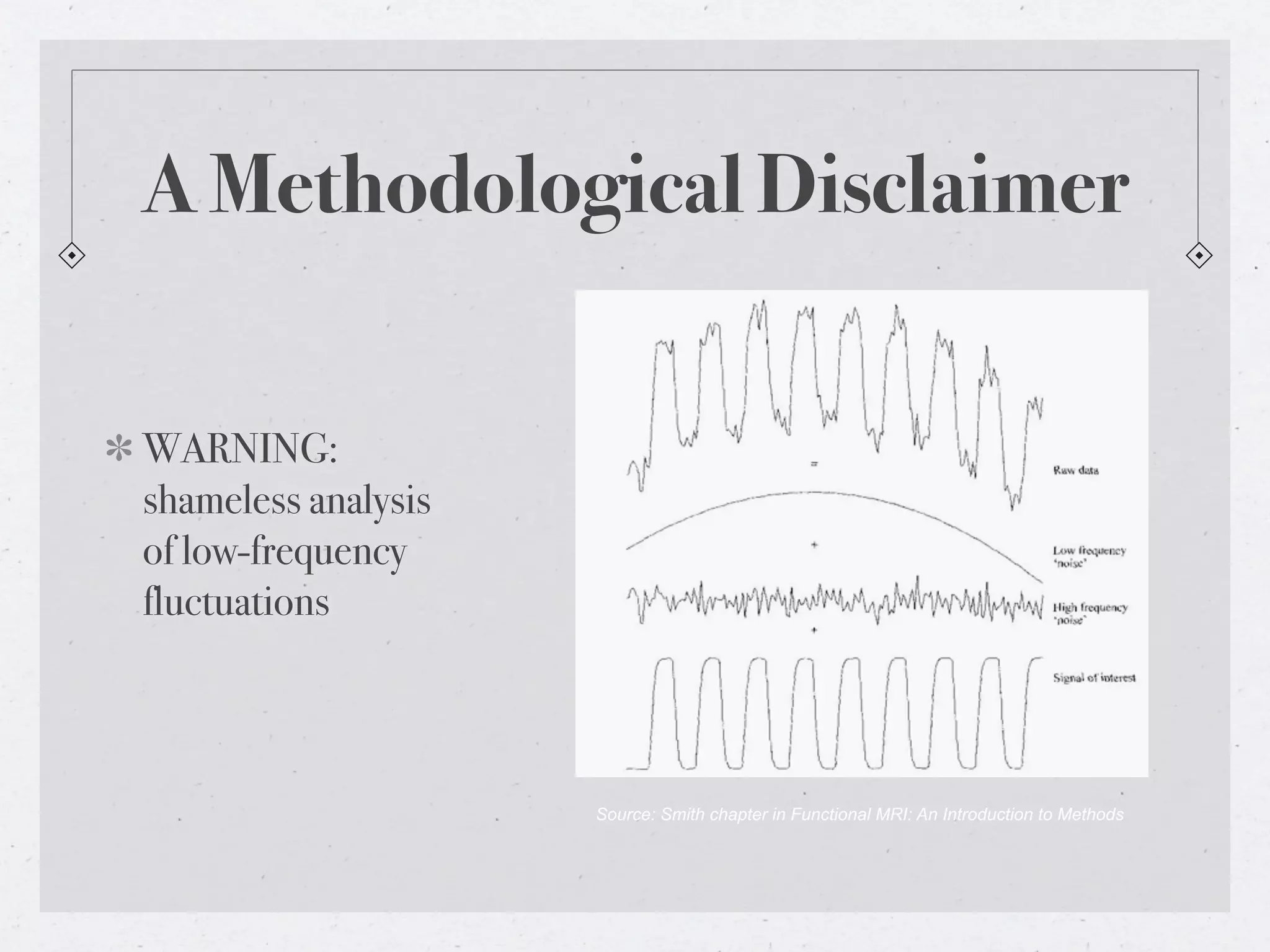 A Methodological Disclaimer

WARNING:
shameless analysis
of low-frequency
fluctuations



                     Source: Smith chapter in Functional MRI: An Introduction to Methods
 
