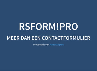 11-3-2019 RSForm!Pro - JUG073 maart 2019
http://slides.test/?print-pdf#/ 1/68
RSFORM!PRORSFORM!PRO
MEER DAN EEN CONTACTFORMULIERMEER DAN EEN CONTACTFORMULIER
Presentatie van Hans Kuijpers
 