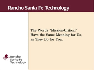 Rancho Santa Fe Technology



         The Words “Mission-Critical”
         Have the Same Meaning for Us,
         as They Do for You.
 