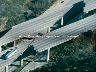 When Everything Depends on the Network
Infrastructure
 