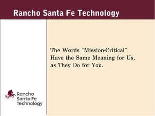 Rancho Santa Fe Technology



         The Words “Mission-Critical”
         Have the Same Meaning for Us,
         as They Do for You.
 