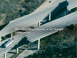 When Everything Depends on the Network
Infrastructure
 