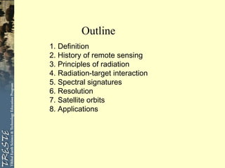 Outline
1. Definition
2. History of remote sensing
3. Principles of radiation
4. Radiation-target interaction
5. Spectral signatures
6. Resolution
7. Satellite orbits
8. Applications
 