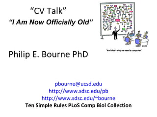 “ CV Talk” Philip E. Bourne PhD [email_address] http://www.sdsc.edu/pb http://www.sdsc.edu/~bourne Ten Simple Rules PLoS Comp Biol Collection “ I Am Now Officially Old” 