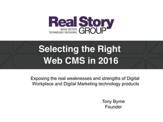 Tony Byrne
Founder
Selecting the Right  
Web CMS in 2016
Exposing the real weaknesses and strengths of Digital
Workplace and Digital Marketing technology products
 