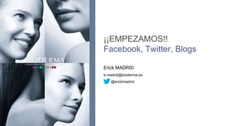 ¡¡EMPEZAMOS!!
Facebook, Twitter, Blogs

Erick MADRID
e.madrid@bioderma.es
   @erickmadrid
 