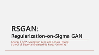RSGAN:
Regularization-on-Sigma GAN
Chung-Il Kim*, Seungwon Jung and Eenjun Hwang
School of Electrical Engineering, Korea University
 