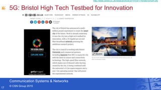 Communication Systems & Networks
© CSN Group 2015
5G: Bristol High Tech Testbed for Innovation
17
http://www.wired.co.uk/news/archive/2015-03/17/bristol-smart-city
 