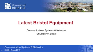 Communication Systems & Networks
© CSN Group 2015
Latest Bristol Equipment
Communications Systems & Networks
University of Bristol
23
 
