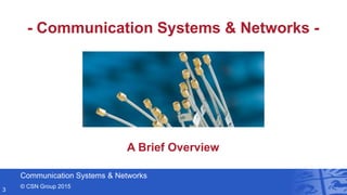 Communication Systems & Networks
© CSN Group 2015
3
A Brief Overview
- Communication Systems & Networks -
 