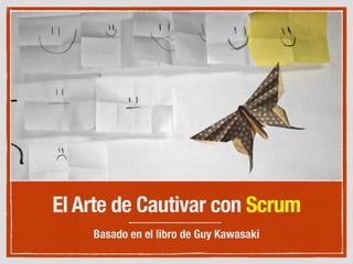 El Arte de Cautivar con Scrum
Basado en el libro de Guy Kawasaki
 