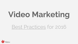 Video Marketing
Best Practices for 2016
 