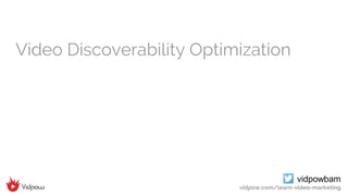 vidpowbam
vidpow.com/learn-video-marketing
Video Discoverability Optimization
 