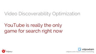 vidpowbam
vidpow.com/learn-video-marketing
Video Discoverability Optimization
YouTube is really the only
game for search r...