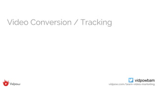 vidpowbam
vidpow.com/learn-video-marketing
Video Conversion / Tracking
 
