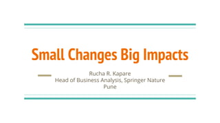 Small Changes Big Impacts
Rucha R. Kapare
Head of Business Analysis, Springer Nature
Pune
 