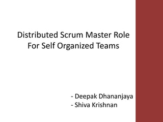 -Deepak Dhananjaya-Shiva Krishnan 
Distributed Scrum Master Role For Self Organized Teams  