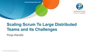 www.persistentsys.com
© 2014 Persistent Systems Ltd
Scaling Scrum To Large Distributed
Teams and its Challenges
Pooja Wandile
 