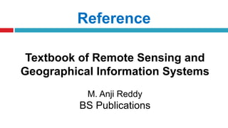 Reference
Textbook of Remote Sensing and
Geographical Information Systems
M. Anji Reddy
BS Publications
 