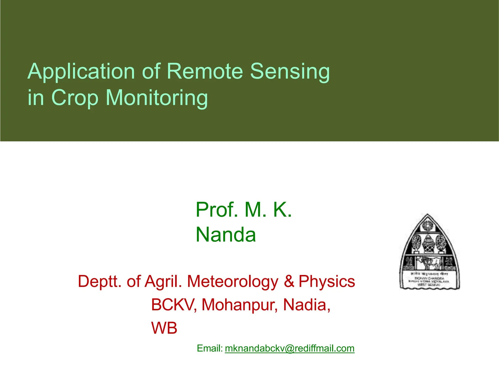 Application of Remote Sensing
in Crop Monitoring
Prof. M. K.
Nanda
Deptt. of Agril. Meteorology & Physics
BCKV, Mohanpur, Nadia,
WB
Email: mknandabckv@rediffmail.com
 
