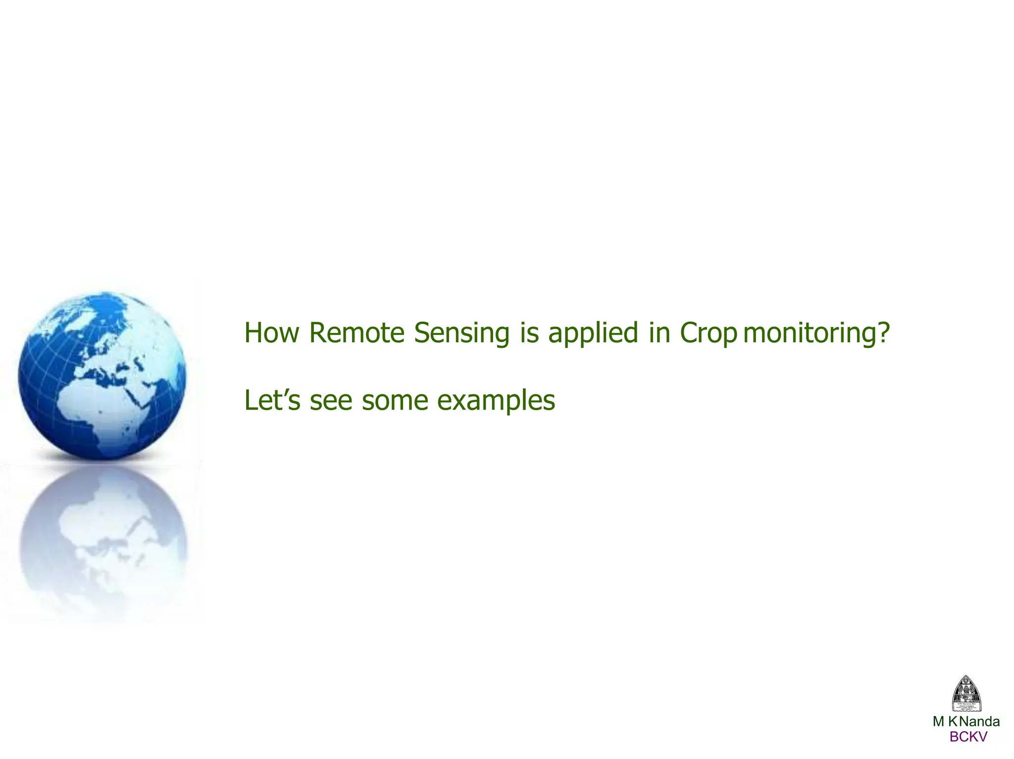 How Remote Sensing is applied in Crop monitoring?
Let’s see some examples
M KNanda
BCKV
 