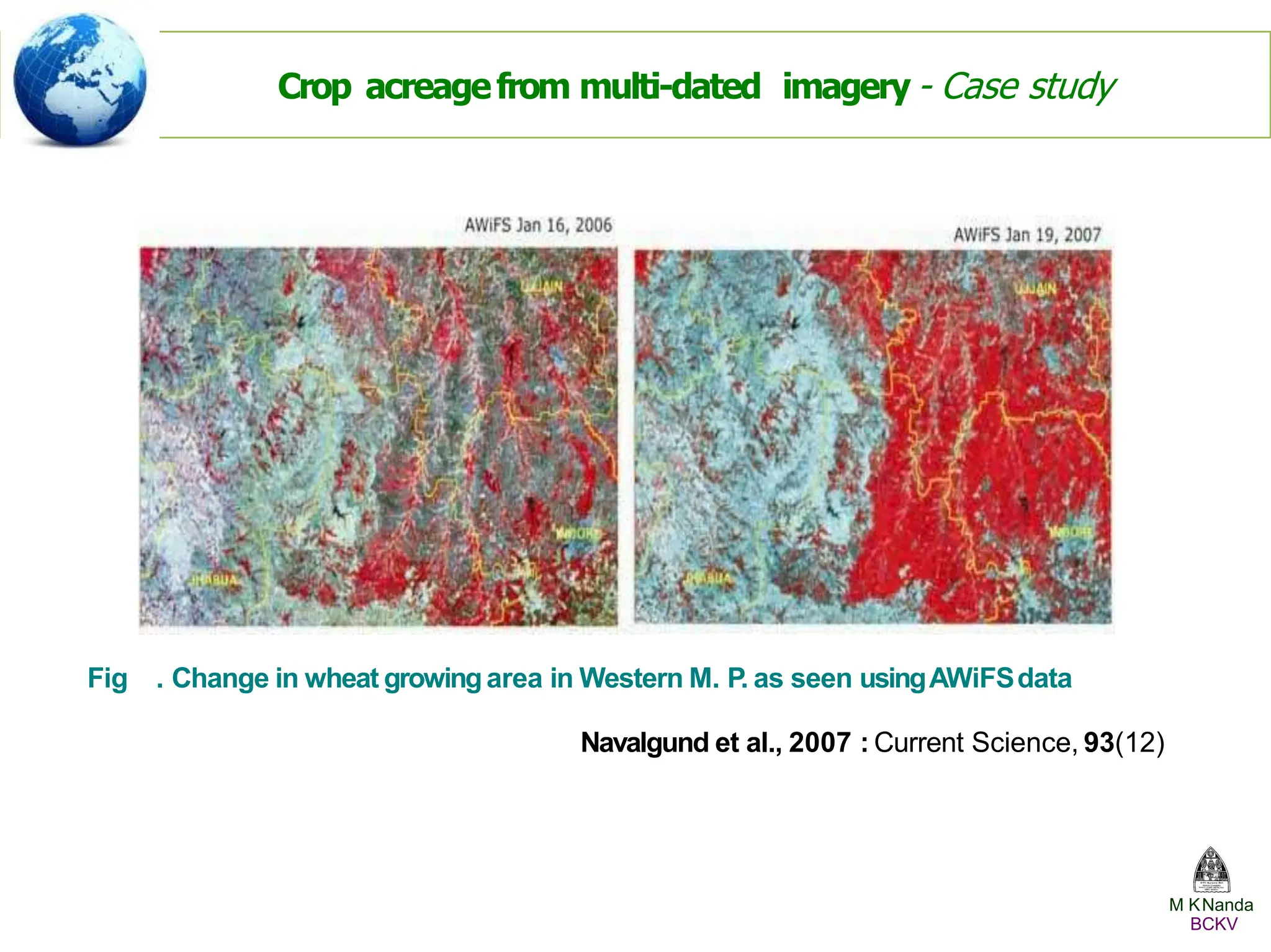 Fig . Change in wheat growingarea in Western M. P. as seen usingAWiFSdata
Navalgund et al., 2007 : Current Science, 93(12)
Crop acreagefrom multi-dated imagery - Case study
M KNanda
BCKV
 