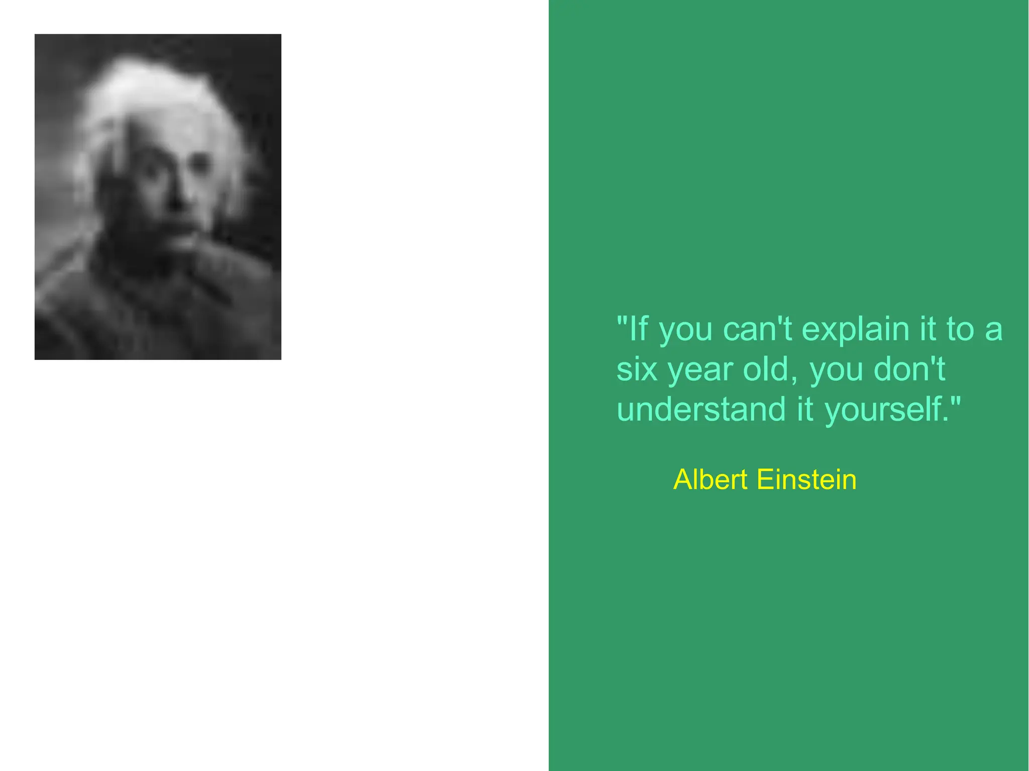"If you can't explain it to a
six year old, you don't
understand it yourself."
Albert Einstein
 