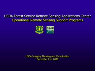 USDA Forest Service Remote Sensing Applications Center
Operational Remote Sensing Support Programs
USDA Imagery Planning and Coordination
December 2-4, 2008
 