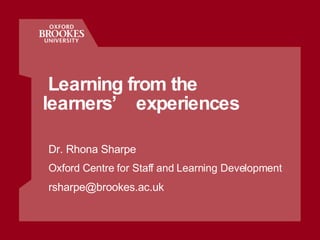   Learning from the learners’ experiences Dr. Rhona Sharpe Oxford Centre for Staff and Learning Development [email_address] 