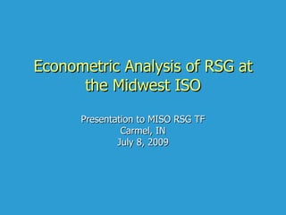 Econometric Analysis of RSG at
      the Midwest ISO

      Presentation to MISO RSG TF
               Carmel, IN
              July 8, 2009
 