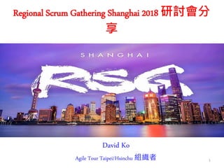 Regional Scrum Gathering Shanghai 2018 研討會分
享
David Ko
Agile Tour Taipei/Hsinchu 組織者 1
 