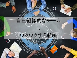 自己組織的なチーム
≒
ワクワクする組織
 