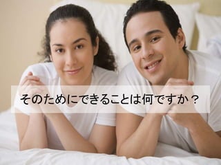 そのためにできることは何ですか？
 