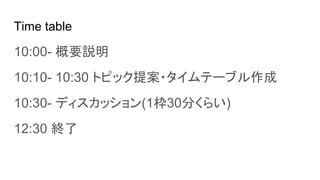Time table
10:00- Ҫh
10:10- 10:30 ȥԥå᰸?Ʃ`֥
10:30- ǥå(130֤餤)
12:30 K
 