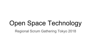 Open Space Technology
Regional Scrum Gathering Tokyo 2018
 