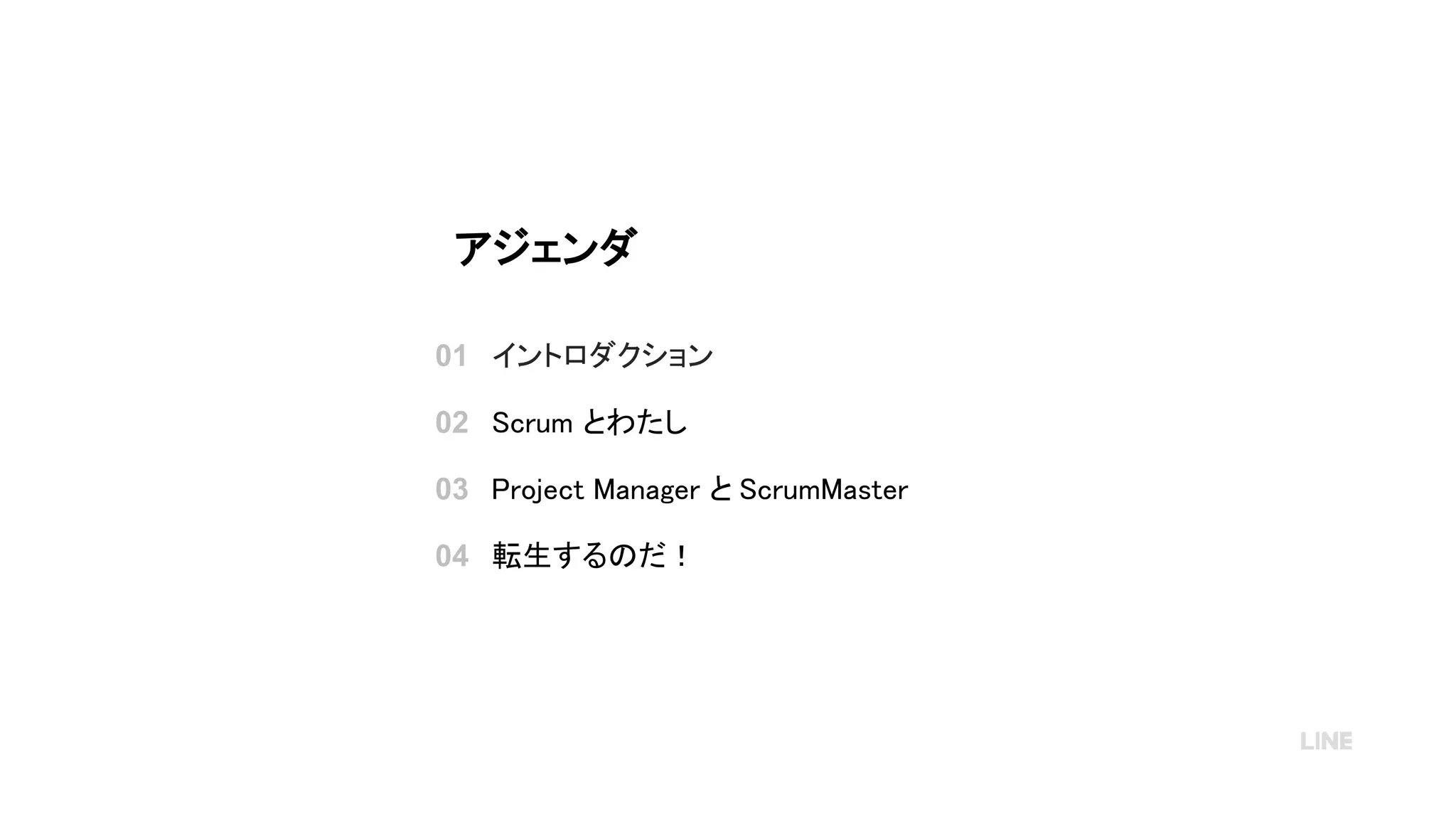 イントロダクション
Scrum とわたし
Project Manager と ScrumMaster
転生するのだ！
01
02
03
04
アジェンダ
 