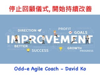 停止回顧儀式, 開始持續改善
Odd-e Agile Coach - David Ko
 