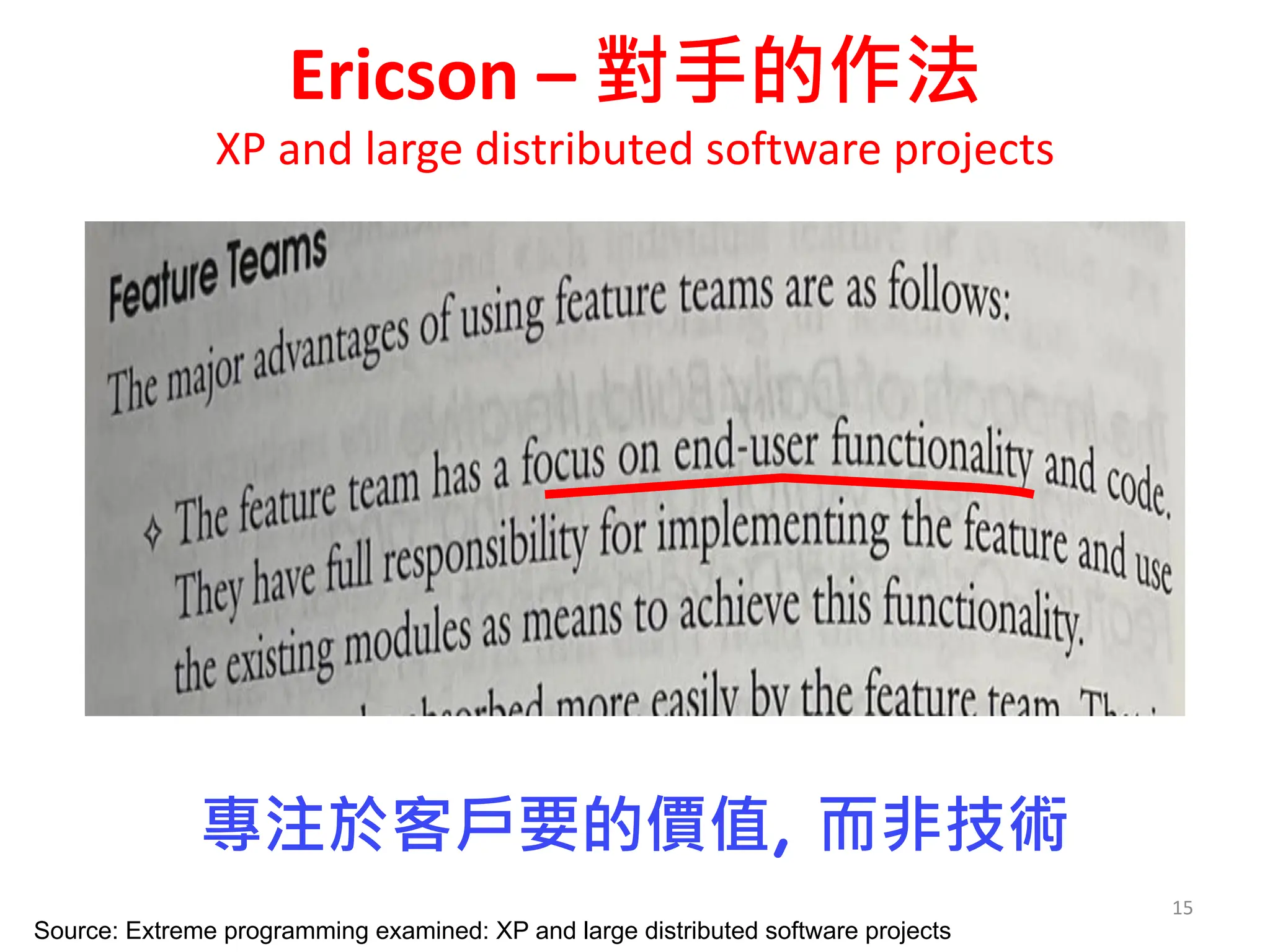 Ericson – 對手的作法
XP and large distributed software projects
15
Source: Extreme programming examined: XP and large distributed software projects
專注於客戶要的價值, 而非技術
 