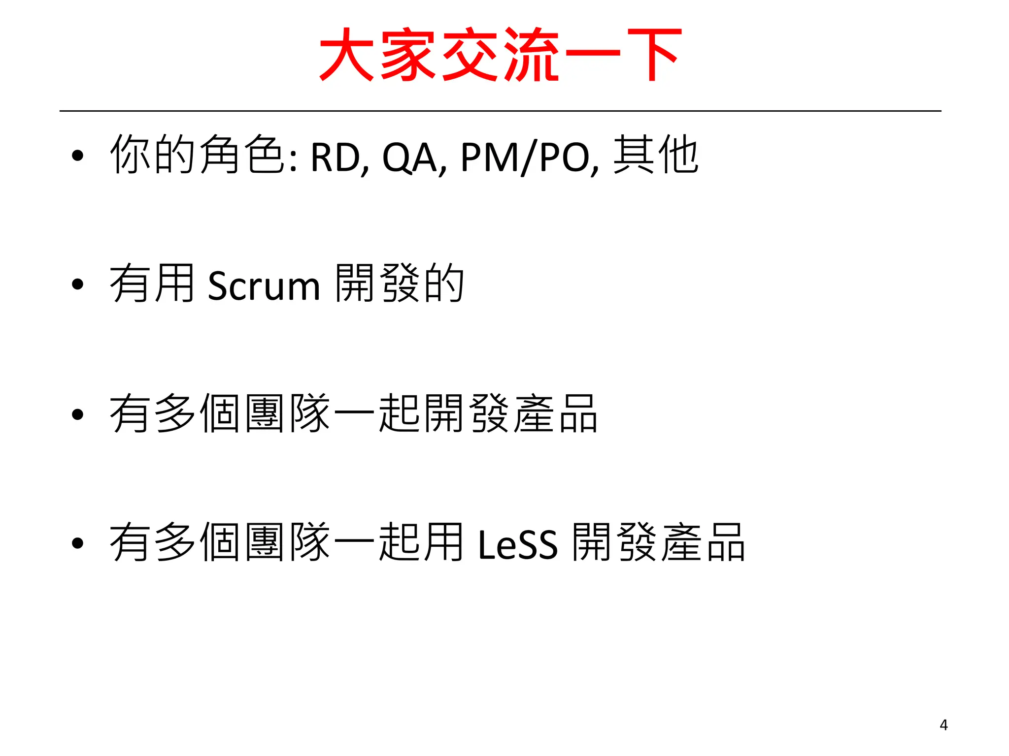 大家交流一下
• 你的角色: RD, QA, PM/PO, 其他
• 有用 Scrum 開發的
• 有多個團隊一起開發產品
• 有多個團隊一起用 LeSS 開發產品
4
 