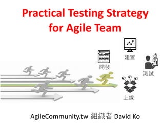 Practical Testing Strategy
for Agile Team
AgileCommunity.tw 組織者 David Ko
開發
建置
測試
上線
 