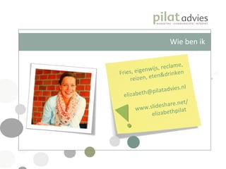 Fries, eigenwijs, reclame, reizen, eten&drinken [email_address] www.slideshare.net/ elizabethpilat  Wie ben ik 