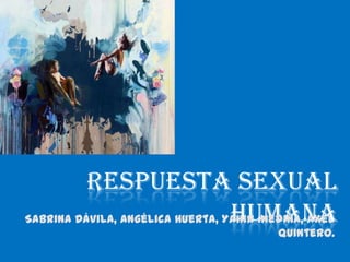 RESPUESTA SEXUAL
                                  HUMANA
Sabrina Dávila, Angélica Huerta, Yahir Medina, Axel
                                         Quintero.
 