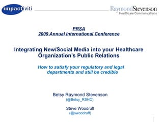PRSA 2009 Annual International Conference Integrating New/Social Media into your Healthcare Organization’s Public Relations ,[object Object],Betsy Raymond Stevenson  (@Betsy_RSHC)  Steve Woodruff (@swoodruff) 