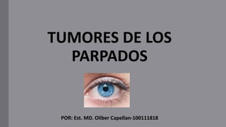 TUMORES DE LOS
PARPADOS
POR: Est. MD. Oliber Capellan-100111818
 
