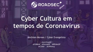 Cyber Cultura em
tempos de Coronavírus
Anchises Moraes / Cyber Evangelista
@anchisesbr
@C6Bank @GaroaHC @BSidesSP
@CSAbr @LWomcy
 