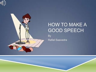 HOW TO MAKE A
GOOD SPEECH
By
Rafiel Saavedra
 