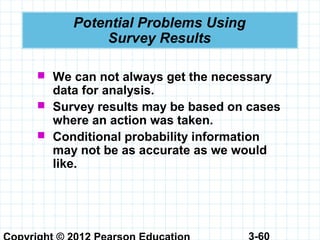 3-60
Potential Problems Using
Survey Results
 We can not always get the necessary
data for analysis.
 Survey results may be based on cases
where an action was taken.
 Conditional probability information
may not be as accurate as we would
like.
 