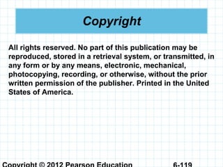 Copyright
All rights reserved. No part of this publication may be
reproduced, stored in a retrieval system, or transmitted, in
any form or by any means, electronic, mechanical,
photocopying, recording, or otherwise, without the prior
written permission of the publisher. Printed in the United
States of America.
 