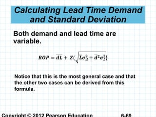 Calculating Lead Time Demand
and Standard Deviation
Both demand and lead time are
variable.
Notice that this is the most general case and that
the other two cases can be derived from this
formula.
 